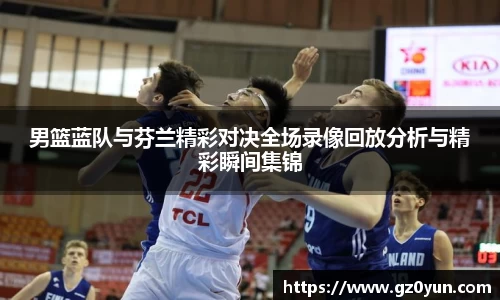 男篮蓝队与芬兰精彩对决全场录像回放分析与精彩瞬间集锦