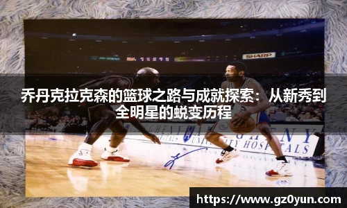 乔丹克拉克森的篮球之路与成就探索：从新秀到全明星的蜕变历程