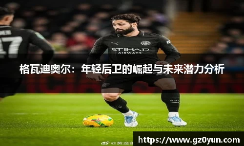 格瓦迪奥尔：年轻后卫的崛起与未来潜力分析