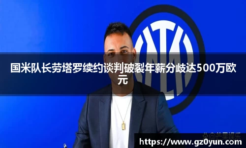 国米队长劳塔罗续约谈判破裂年薪分歧达500万欧元