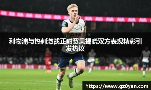 利物浦与热刺激战正酣赛果揭晓双方表现精彩引发热议