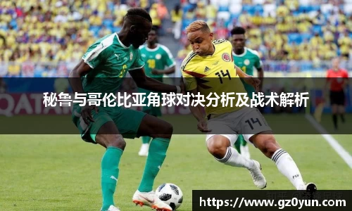 秘鲁与哥伦比亚角球对决分析及战术解析